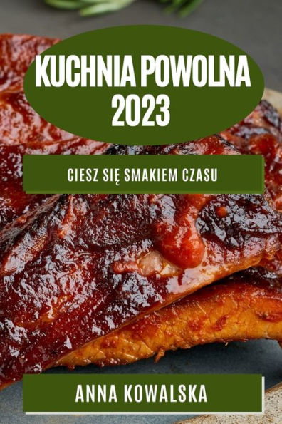 Kuchnia Powolna 2023: Ciesz Sie Smakiem Czasu (Polish Edition)