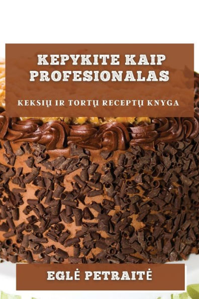 Kepykite Kaip Profesionalas: Keksiu Ir Tortu Receptu Knyga (Lithuanian Edition)