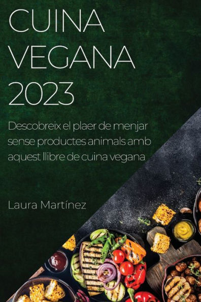 Cuina Vegana 2023: Descobreix El Plaer De Menjar Sense Productes Animals Amb Aquest Llibre De Cuina Vegana (Catalan Edition)