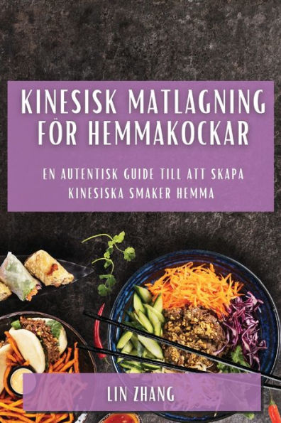 Kinesisk Matlagning För Hemmakockar: En Autentisk Guide Till Att Skapa Kinesiska Smaker Hemma (Swedish Edition)