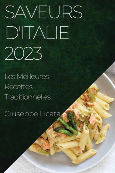 Saveurs D'Italie 2023: Les Meilleures Recettes Traditionnelles (French Edition)