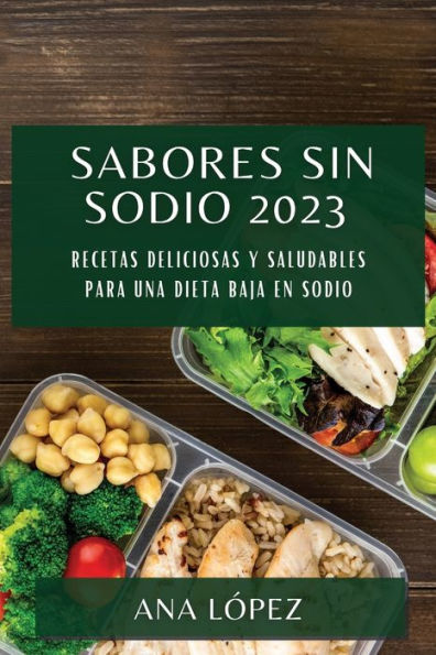 Sabores Sin Sodio 2023: Recetas Deliciosas Y Saludables Para Una Dieta Baja En Sodio (Spanish Edition)