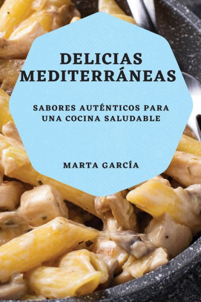 Delicias Mediterráneas: Sabores Autenticos Para Una Cocina Saludable (Spanish Edition)