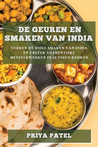 De Geuren En Smaken Van India: Verken De Rijke Smaken Van India En Creëer Authentieke Meesterwerken In Je Eigen Keuken (Dutch Edition)