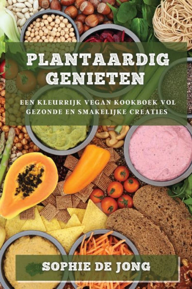 Plantaardig Genieten: Een Kleurrijk Vegan Kookboek Vol Gezonde En Smakelijke Creaties (Dutch Edition)