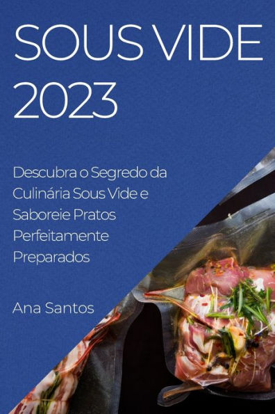 Sous Vide 2023: Descubra O Segredo Da Culinária Sous Vide E Saboreie Pratos Perfeitamente Preparados (Portuguese Edition)