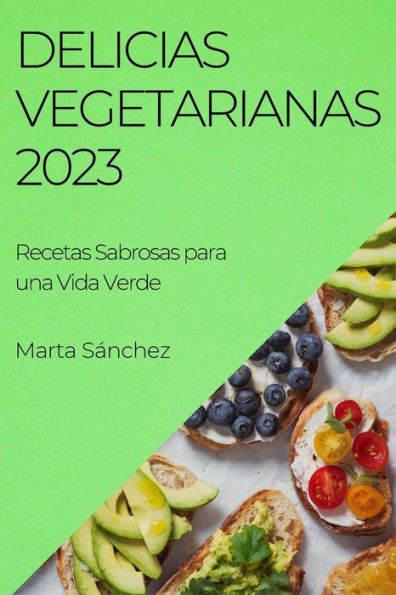 Delicias Vegetarianas 2023: Recetas Sabrosas Para Una Vida Verde (Spanish Edition)