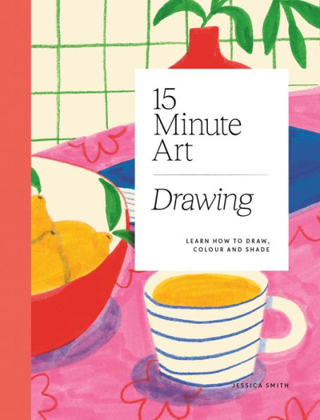 15-Minute Art Drawing: Learn How To Draw, Colour And Shade - 9781784885717