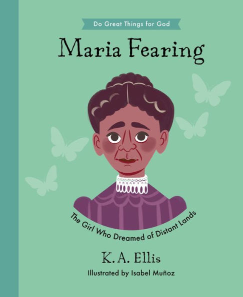 Maria Fearing: The Girl Who Dreamed Of Distant Lands (Inspiring Illustrated Children's Biography Of Christian Female Missionary Who Shared Christ'S ... Gift For Kids 4-7.) (Do Great Things For God) - 9781784988265