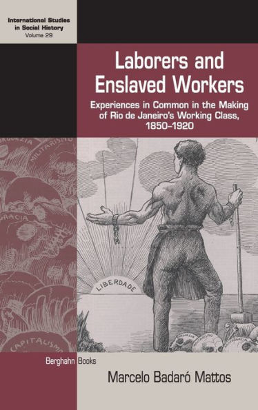Laborers and Enslaved Workers: Experiences in Common in the Making of Rio de Janeiro's Working Class, 1850-1920 (International Studies in Social History, 29)