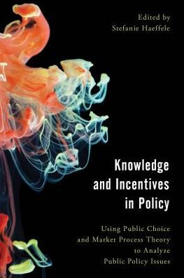 Knowledge and Incentives in Policy: Using Public Choice and Market Process Theory to Analyze Public Policy Issues (Economy, Polity, and Society)