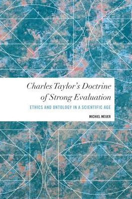 Charles Taylor's Doctrine of Strong Evaluation: Ethics and Ontology in a Scientific Age (Values and Identities: Crossing Philosophical Borders)
