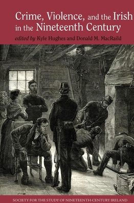 Crime, Violence and the Irish in the Nineteenth Century (Society for the Study of Nineteenth Century Ireland LUP)