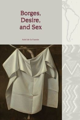 Borges, Desire, and Sex (Liverpool Latin American Studies LUP)