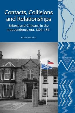 Contactos, Colisiones y Relaciones: Británicos y Chilenos en la época de la Independencia, 1806-1831 (Liverpool Latin American Studies LUP)