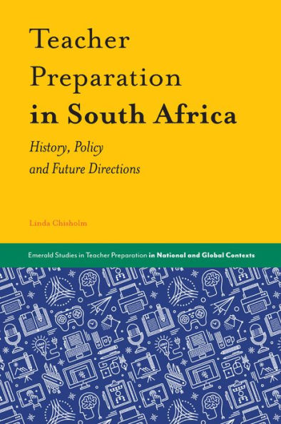 Teacher Preparation In South Africa: History, Policy And Future Directions (Emerald Studies In Teacher Preparation In National And Global Contexts)