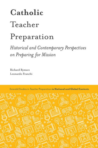 Catholic Teacher Preparation: Historical And Contemporary Perspectives On Preparing For Mission (Emerald Studies In Teacher Preparation In National And Global Contexts)