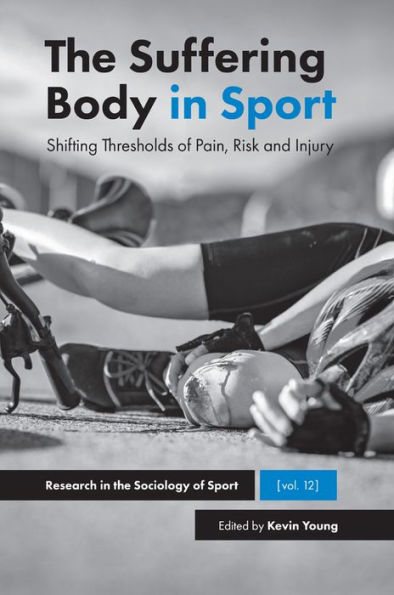 The Suffering Body In Sport: Shifting Thresholds Of Pain, Risk And Injury (Research In The Sociology Of Sport, 12)