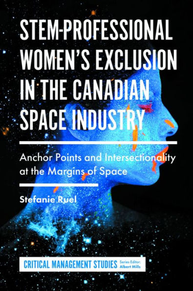 Stem-Professional Women's Exclusion In The Canadian Space Industry: Anchor Points And Intersectionality At The Margins Of Space (Critical Management Studies)