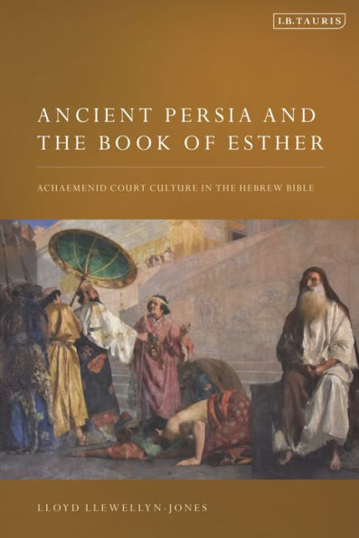 Ancient Persia And The Book Of Esther: Achaemenid Court Culture In The Hebrew Bible