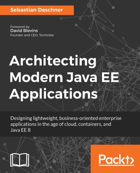 Architecting Modern Java EE Applications: Designing lightweight, business-oriented enterprise applications in the age of cloud, containers, and Java EE 8