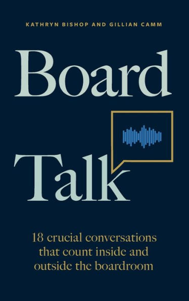 Board Talk: 18 Crucial Conversations That Count Inside And Outside The Boardroom - 9781788605571