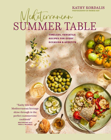 Mediterranean Summer Table: Timeless, Versatile Recipes For Every Occasion & Appetite