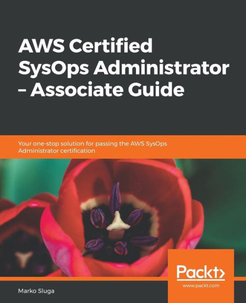 AWS Certified SysOps Administrator – Associate Guide: Your one-stop solution for passing the AWS SysOps Administrator certification
