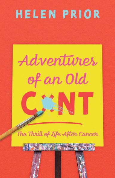 Adventures Of An Old Cxnt: The Thrill Of Life After Cancer - 9781789015973