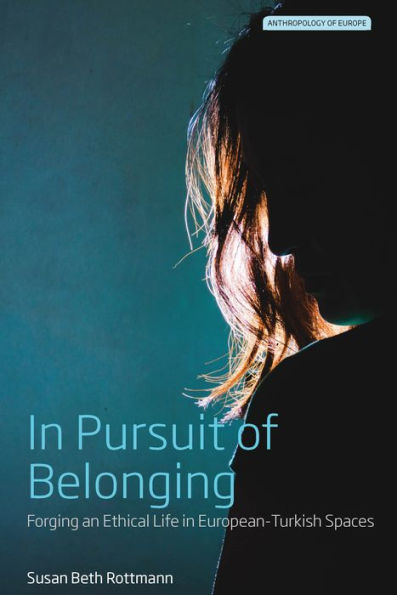 In Pursuit of Belonging: Forging an Ethical Life in European-Turkish Spaces (Anthropology of Europe, 4)