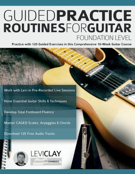 Guided Practice Routines For Guitar - Foundation Level: Practice With 125 Guided Exercises In This Comprehensive 10-Week Guitar Course (How To Practice Guitar) - 9781789334098