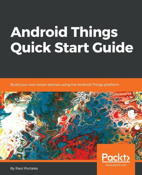 Android Things Quick Start Guide: Build your own smart devices using the Android Things platform
