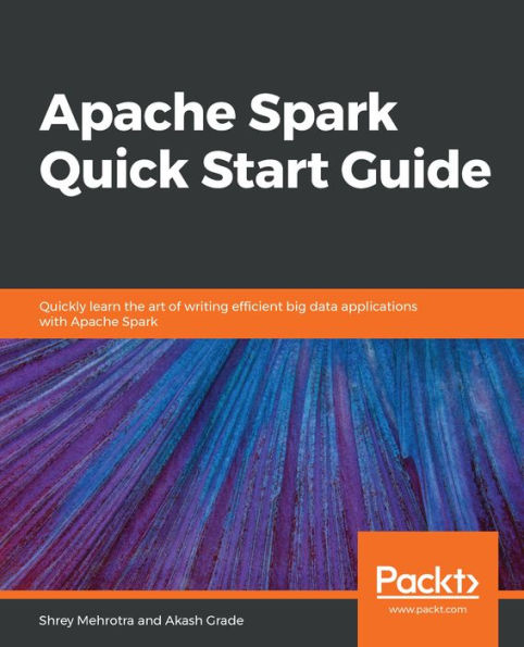 Apache Spark Quick Start Guide: Quickly learn the art of writing efficient big data applications with Apache Spark