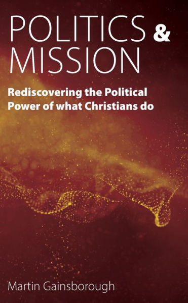 Politics & Mission: Rediscovering The Political Power Of What Christians Do - 9781789592702