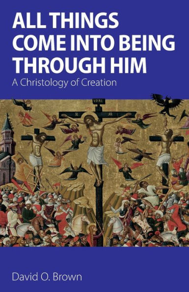All Things Come Into Being Through Him: A Christology Of Creation - 9781789592764