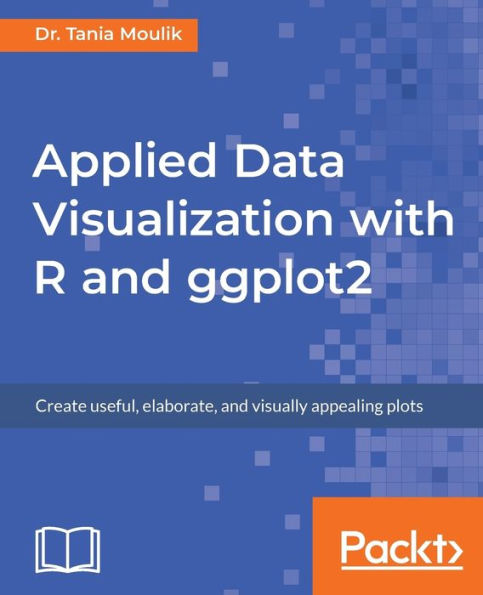 Applied Data Visualization with R and ggplot2: Create useful, elaborate, and visually appealing plots
