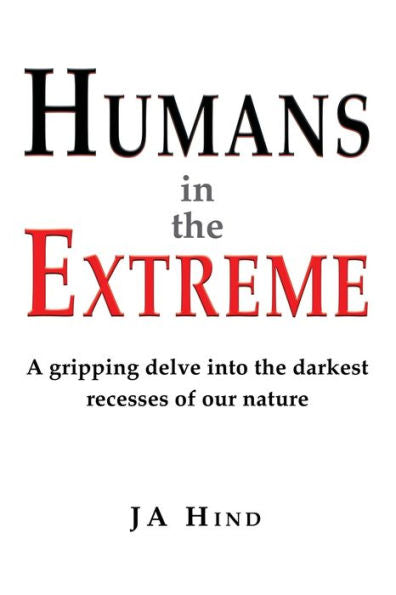 Humans In The Extreme: A Gripping Delve Into The Darkest Recesses Of Our Nature - 9781789633627
