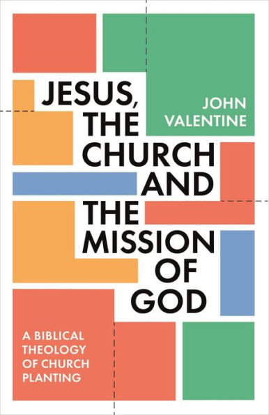 Jesus, The Church And The Mission Of God: A Biblical Theology Of Church Planting