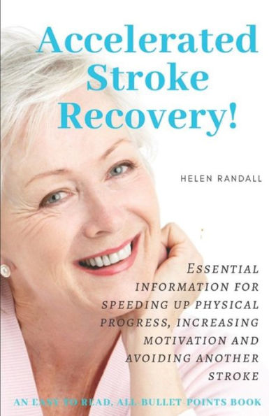Accelerated Stroke Recovery!: Essential Information For Speeding Up Physical Progress, Increasing Motivation And Avoiding Another Stroke