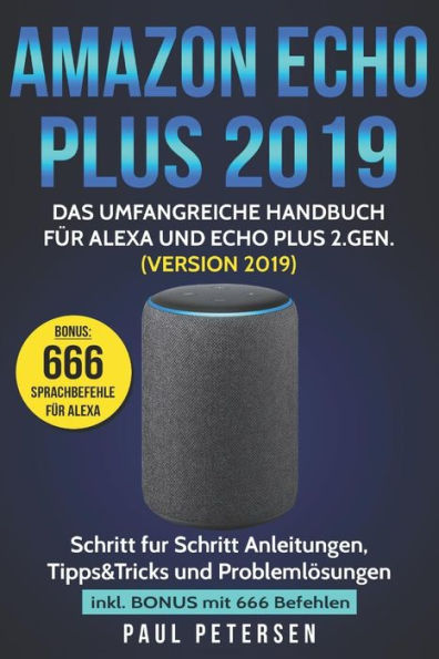 Amazon Echo Plus 2019: Das umfangreiche Handbuch für Alexa und Echo Plus 2.Gen. (Version 2019) - Schritt für Schritt Anleitungen, Tipps&Tricks und ... inkl. Bonus mit 666 Befehlen (German Edition)