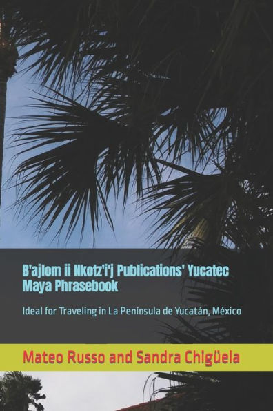 Libro de frases maya yucateco de Publicaciones B'ajlom ii Nkotz'i'j: Ideal para viajar en La Península de Yucatán, México (Libros de frases de Publicaciones B'ajlom ii Nkotz'i'j)