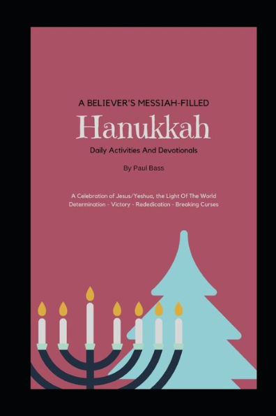 A Believer's Messiah-Filled Hanukkah: A Celebration of Jesus/Yeshua, the Light Of The World Determination - Victory - Re-Dedication - Breaking Curses