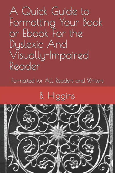 A Quick Guide to Formatting Your Book or Ebook For the Dyslexic And Visually-Impaired Reader: Formatted for ALL Readers and Writers