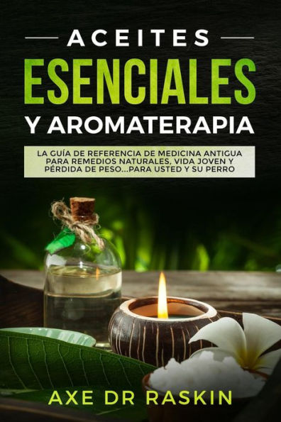 Aceites Esenciales y Aromaterapia: La Guía de Referencia de Medicina Antigua Para Remedios Naturales, Vida Jóven y Pérdida de Peso ... Para Usted y su Perro (Spanish Edition)