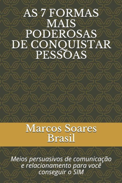 AS 7 FORMAS MAIS PODEROSAS DE CONQUISTAR PESSOAS: Meios persuasivos de comunicação e relacionamento para você conseguir o SIM (Portuguese Edition)
