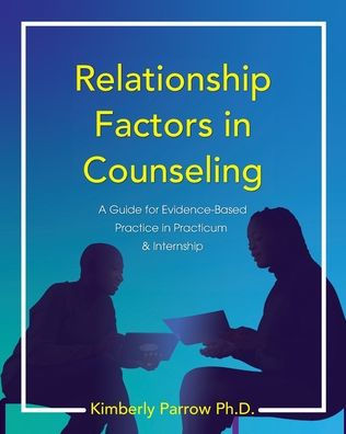 Relationship Factors In Counseling: A Guide For Evidence-Based Practice In Practicum And Internship