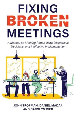 Fixing Broken Meetings: A Manual On Meeting Rotten-Osity, Deleterious Decisions, And Ineffective Implementation