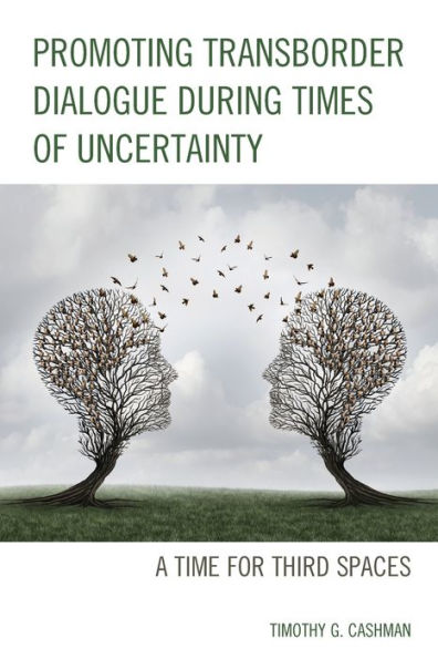 Promoting Transborder Dialogue During Times Of Uncertainty: A Time For Third Spaces - 9781793600233