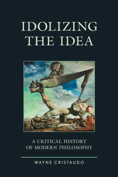 Idolizing The Idea: A Critical History Of Modern Philosophy (Political Theory For Today) - 9781793602374