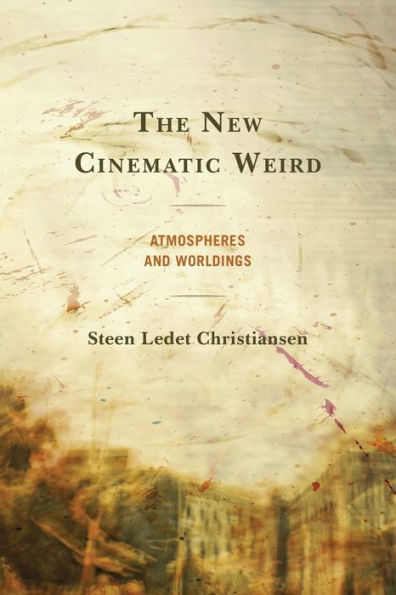 The New Cinematic Weird: Atmospheres And Worldings - 9781793612762